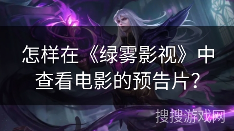 怎样在《绿雾影视》中查看电影的预告片？