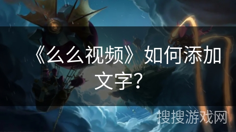 《么么视频》如何添加文字？