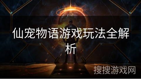 仙宠物语游戏玩法全解析