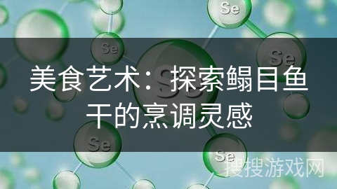 美食艺术：探索鳎目鱼干的烹调灵感