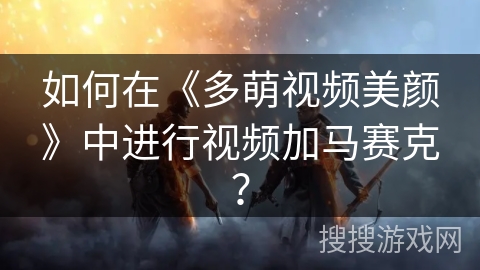 如何在《多萌视频美颜》中进行视频加马赛克？