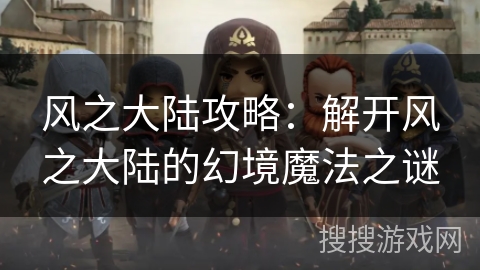 风之大陆攻略：解开风之大陆的幻境魔法之谜