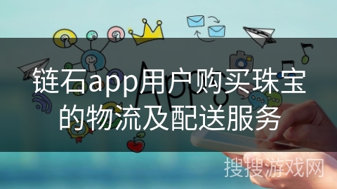 链石app用户购买珠宝的物流及配送服务