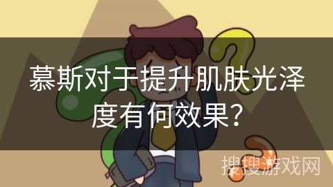 慕斯对于提升肌肤光泽度有何效果？