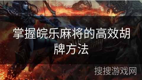 掌握皖乐麻将的高效胡牌方法