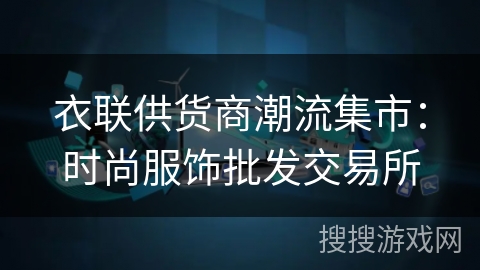 衣联供货商潮流集市：时尚服饰批发交易所