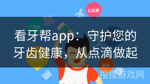 看牙帮app：守护您的牙齿健康，从点滴做起