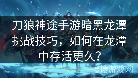 刀狼神途手游暗黑龙潭挑战技巧，如何在龙潭中存活更久？