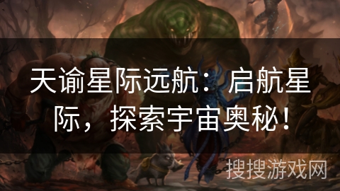 天谕星际远航：启航星际，探索宇宙奥秘！