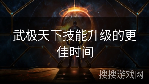 武极天下技能升级的更佳时间