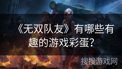 《无双队友》有哪些有趣的游戏彩蛋？