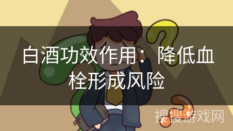 白酒功效作用：降低血栓形成风险