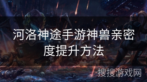 河洛神途手游神兽亲密度提升方法