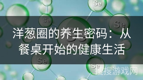 洋葱圈的养生密码：从餐桌开始的健康生活