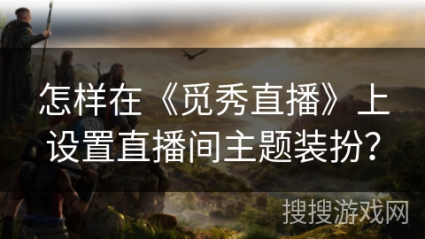 怎样在《觅秀直播》上设置直播间主题装扮？