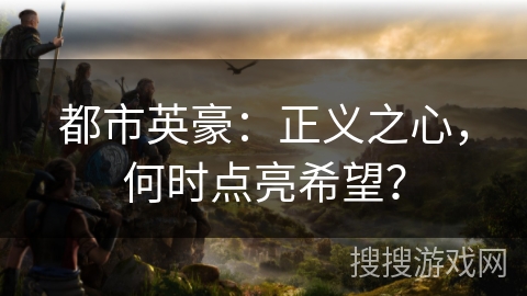都市英豪：正义之心，何时点亮希望？