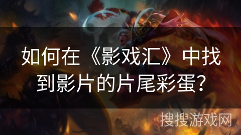 如何在《影戏汇》中找到影片的片尾彩蛋？