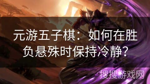 元游五子棋：如何在胜负悬殊时保持冷静？