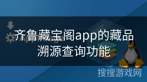 齐鲁藏宝阁app的藏品溯源查询功能