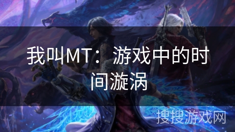 我叫MT：游戏中的时间漩涡