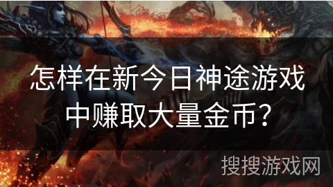 怎样在新今日神途游戏中赚取大量金币？