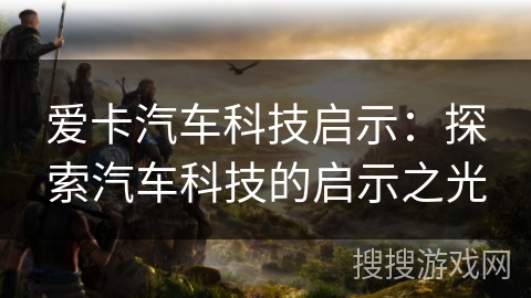 爱卡汽车科技启示：探索汽车科技的启示之光