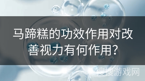 马蹄糕的功效作用对改善视力有何作用？