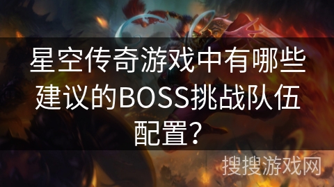 星空传奇游戏中有哪些建议的BOSS挑战队伍配置？