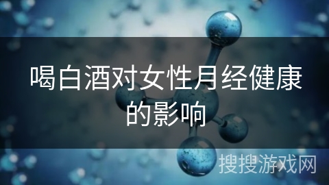 喝白酒对女性月经健康的影响