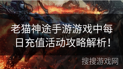 老猫神途手游游戏中每日充值活动攻略解析！
