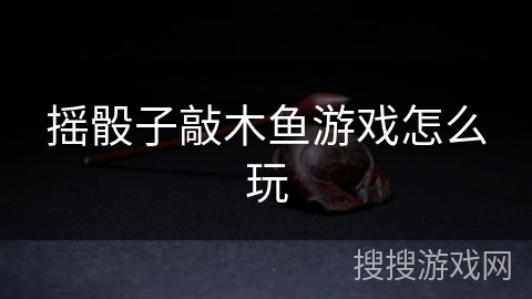 摇骰子敲木鱼游戏怎么玩
