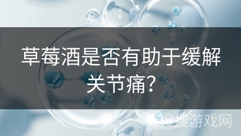 草莓酒是否有助于缓解关节痛？
