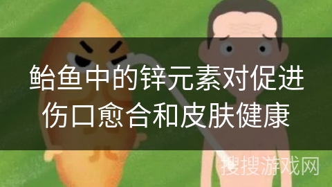 鲐鱼中的锌元素对促进伤口愈合和皮肤健康