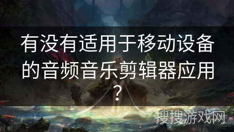 有没有适用于移动设备的音频音乐剪辑器应用？