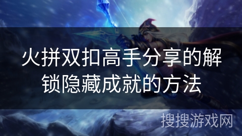 火拼双扣高手分享的解锁隐藏成就的方法