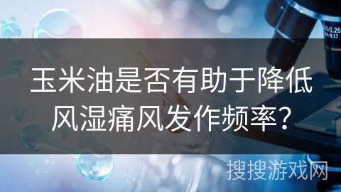 玉米油是否有助于降低风湿痛风发作频率？