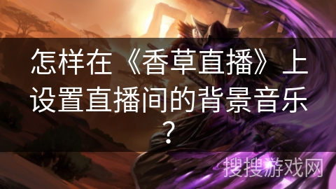 怎样在《香草直播》上设置直播间的背景音乐？