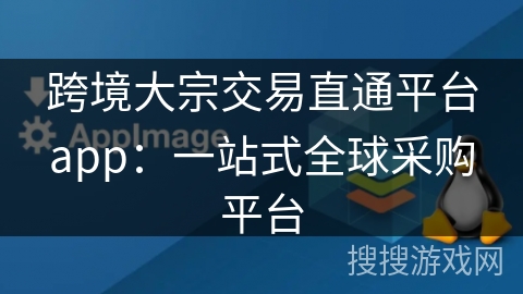 跨境大宗交易直通平台app:一站式全球采购平台