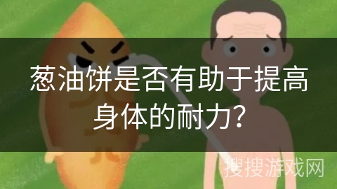 葱油饼是否有助于提高身体的耐力？