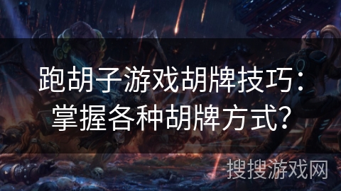 跑胡子游戏胡牌技巧：掌握各种胡牌方式？