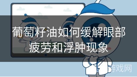 葡萄籽油如何缓解眼部疲劳和浮肿现象