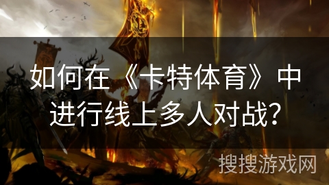 如何在《卡特体育》中进行线上多人对战？
