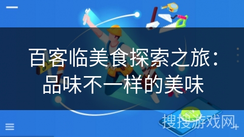 百客临美食探索之旅：品味不一样的美味