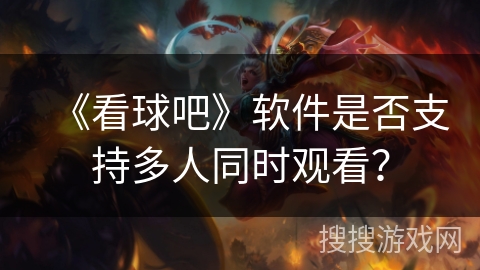 《看球吧》软件是否支持多人同时观看？