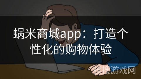 蜗米商城app：打造个性化的购物体验