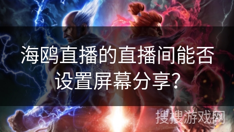 海鸥直播的直播间能否设置屏幕分享？