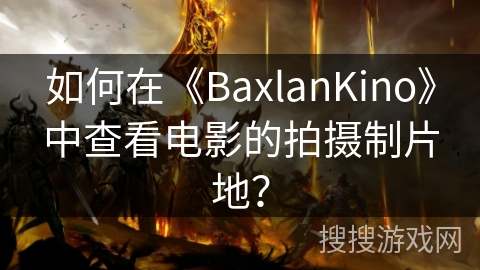 如何在《BaxlanKino》中查看电影的拍摄制片地？