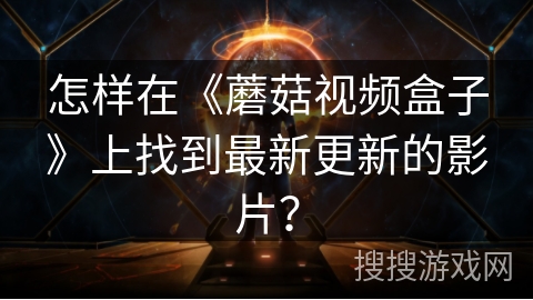 怎样在《蘑菇视频盒子》上找到最新更新的影片？