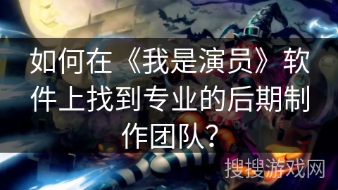 如何在《我是演员》软件上找到专业的后期制作团队？