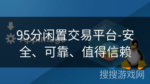 95分闲置交易平台-安全、可靠、值得信赖